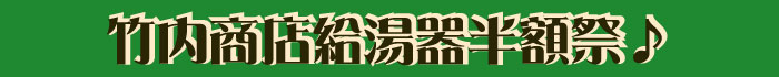 京都　リフォーム　株式会社竹内商店給湯器半額祭